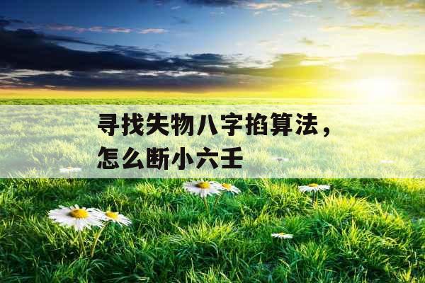 寻找失物八字掐算法,怎么断小六壬