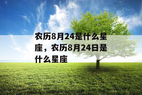 农历8月24是什么星座,农历8月24日是什么星座 农历8月24是什么星座,农历8月24日是什么星座