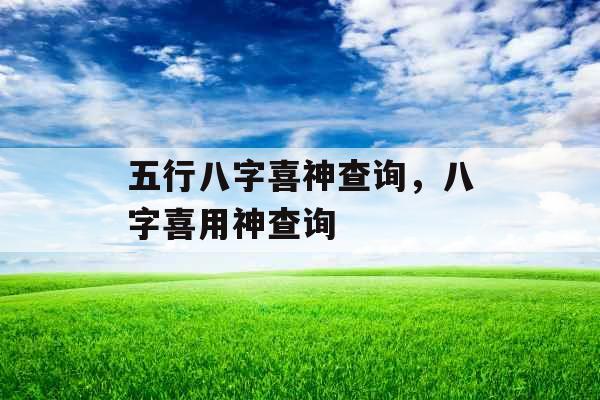 五行八字喜神查询，八字喜用神查询