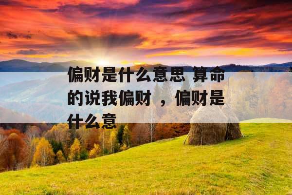 偏财是什么意思 算命的说我偏财 ，偏财是什么意