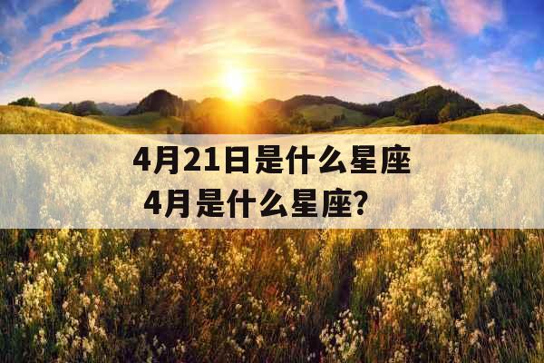 4月21日是什么星座 4月是什么星座？