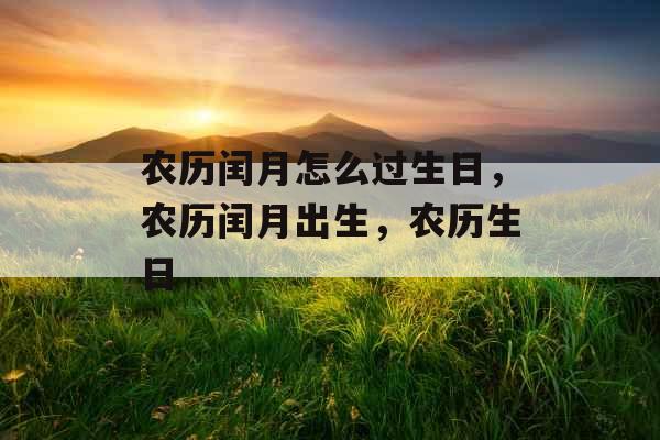 农历闰月怎么过生日，农历闰月出生，农历生日
