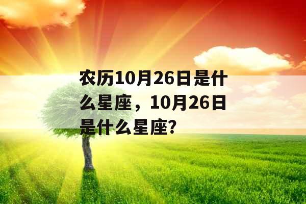 农历10月26日是什么星座，10月26日是什么星座？