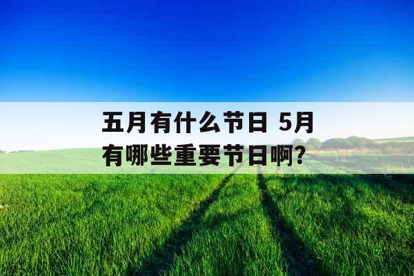 五月有什么节日 5月有哪些重要节日啊？