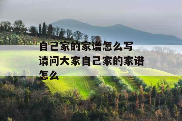 自己家的家谱怎么写 请问大家自己家的家谱怎么