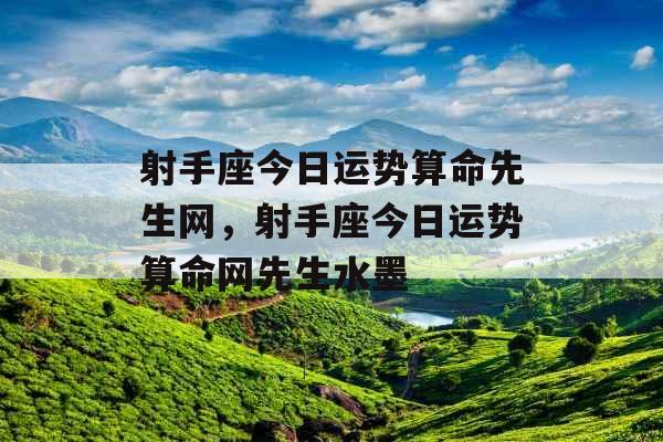 射手座今日运势算命先生网,射手座今日运势算命网先生水墨 射手座今日运势算命先生网,射手座今日运势算命网先生水墨