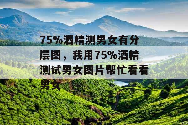 75%酒精测男女有分层图，我用75%酒精测试男女图片帮忙看看男女