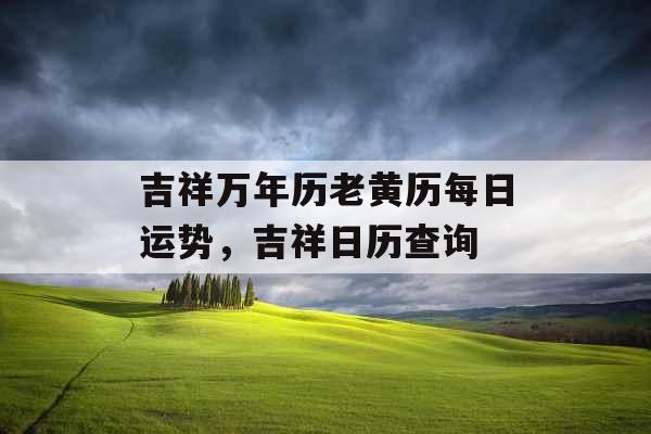 吉祥万年历老黄历每日运势，吉祥日历查询