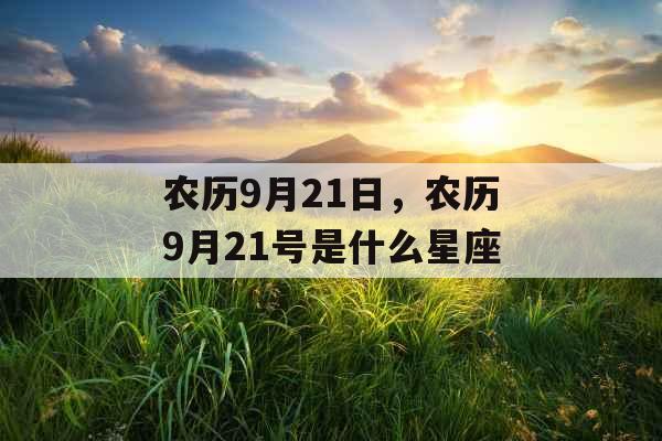 农历9月21日,农历9月21号是什么星座 农历9月21日,农历9月21号是什么星座
