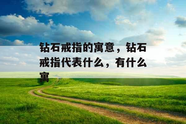 钻石戒指的寓意,钻石戒指代表什么,有什么寓 钻石戒指的寓意,钻石戒指代表什么,有什么寓