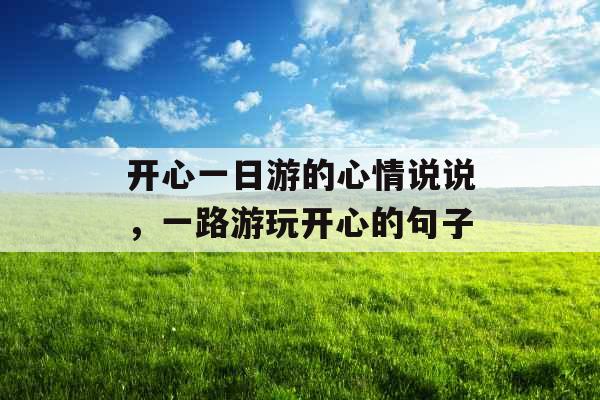 开心一日游的心情说说，一路游玩开心的句子