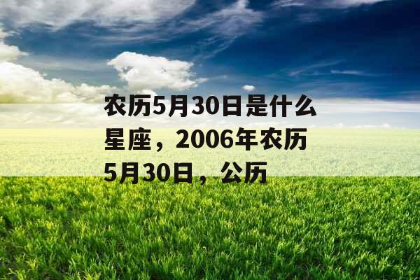 农历5月30日是什么星座，2006年农历5月30日，公历