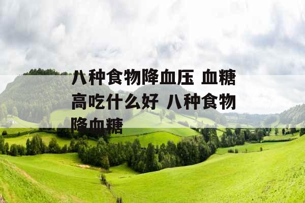 八种食物降血压 血糖高吃什么好 八种食物降血糖
