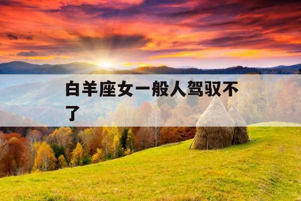 白羊座女一般人驾驭不了