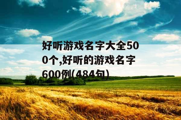 好听游戏名字大全500个,好听的游戏名字600例(484句)