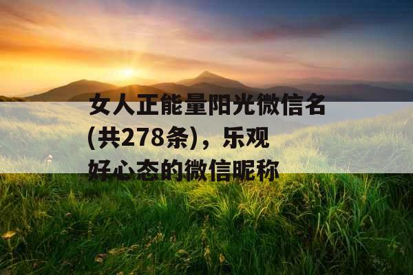 女人正能量阳光微信名(共278条)，乐观好心态的微信昵称