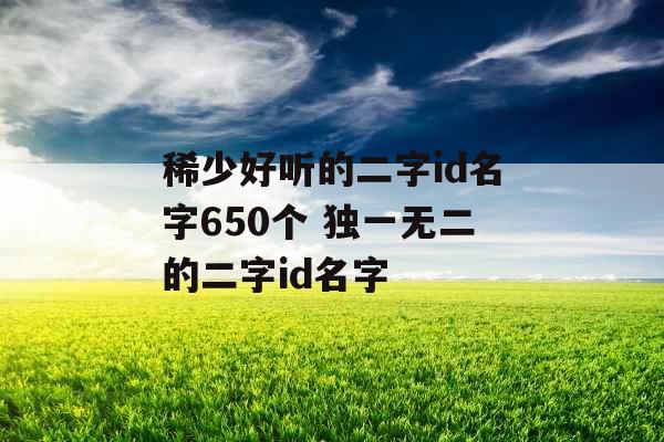稀少好听的二字id名字650个 独一无二的二字id名字