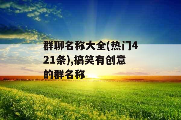 群聊名称大全(热门421条),搞笑有创意的群名称