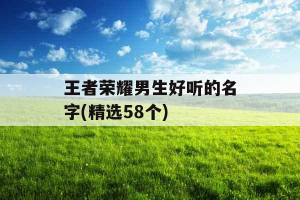 王者荣耀男生好听的名字(精选58个)