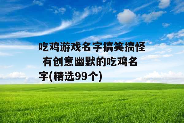 吃鸡游戏名字搞笑搞怪 有创意幽默的吃鸡名字(精选99个)