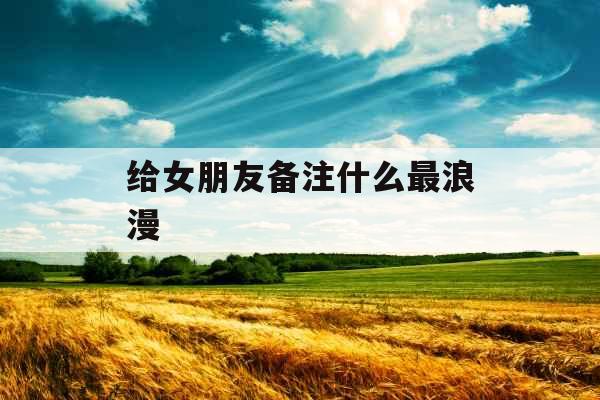 给女朋友备注什么最浪漫