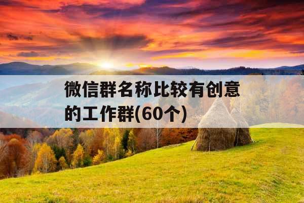 微信群名称比较有创意的工作群(60个) 微信群名称比较有创意的工作群(60个)