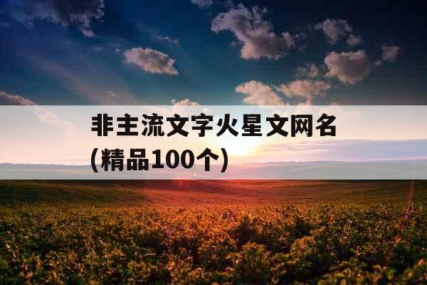 非主流文字火星文网名(精品100个)