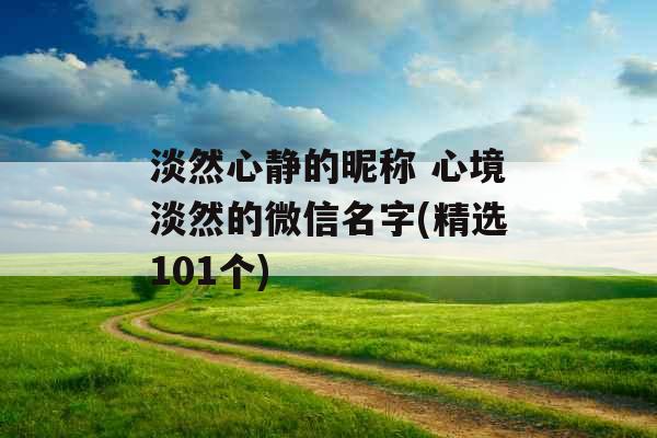 淡然心静的昵称 心境淡然的微信名字(精选101个)