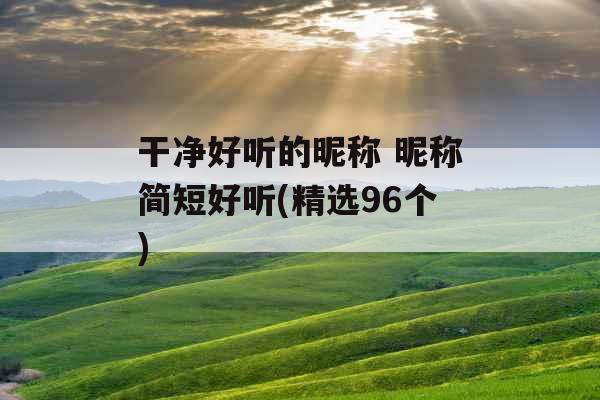 干净好听的昵称 昵称简短好听(精选96个)