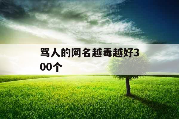 骂人的网名越毒越好300个 骂人的网名越毒越好300个