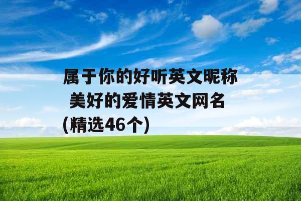 属于你的好听英文昵称 美好的爱情英文网名(精选46个)