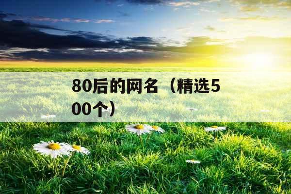 80后的网名(精选500个) 80后的网名(精选500个)
