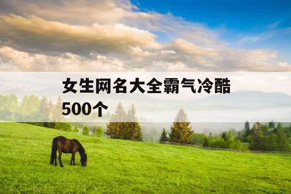 女生网名大全霸气冷酷500个 女生网名大全霸气冷酷500个