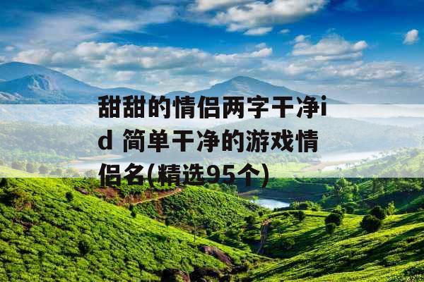 甜甜的情侣两字干净id 简单干净的游戏情侣名(精选95个)