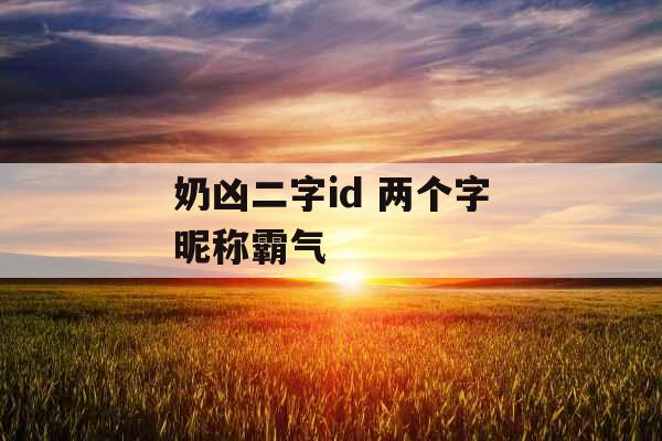 奶凶二字id 两个字昵称霸气