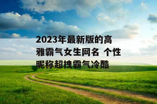 2023年最新版的高雅霸气女生网名 个性昵称超拽霸气冷酷