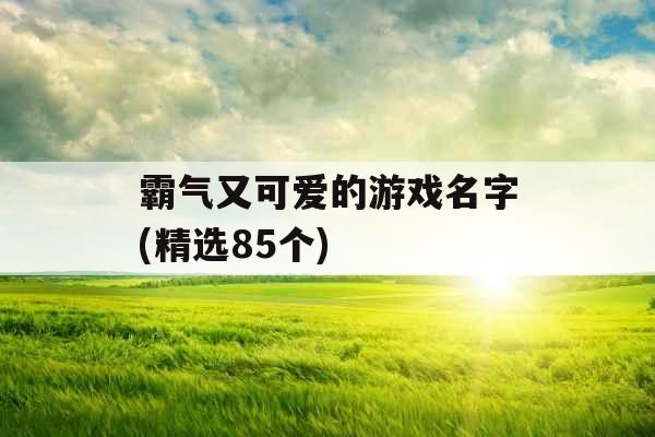 霸气又可爱的游戏名字(精选85个)