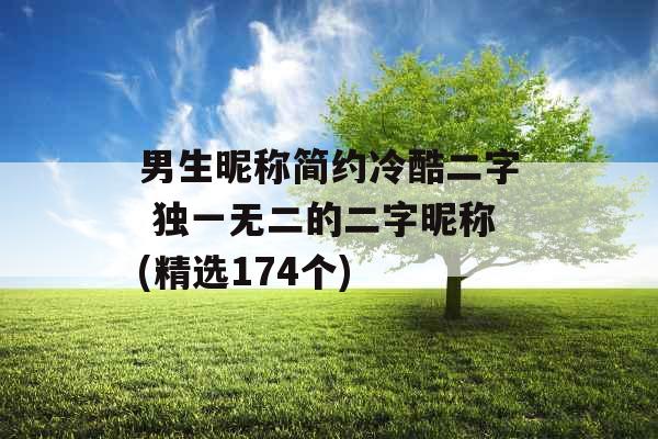 男生昵称简约冷酷二字 独一无二的二字昵称(精选174个) 男生昵称简约冷酷二字 独一无二的二字昵称(精选174个)