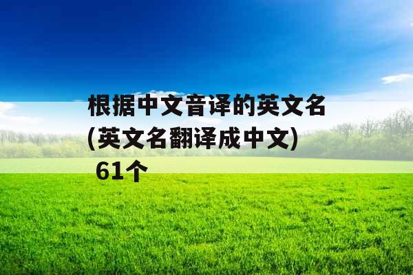 根据中文音译的英文名(英文名翻译成中文) 61个