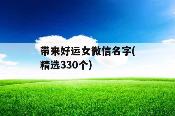 带来好运女微信名字(精选330个)
