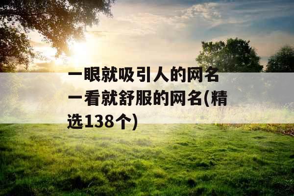 一眼就吸引人的网名 一看就舒服的网名(精选138个) 一眼就吸引人的网名 一看就舒服的网名(精选138个)