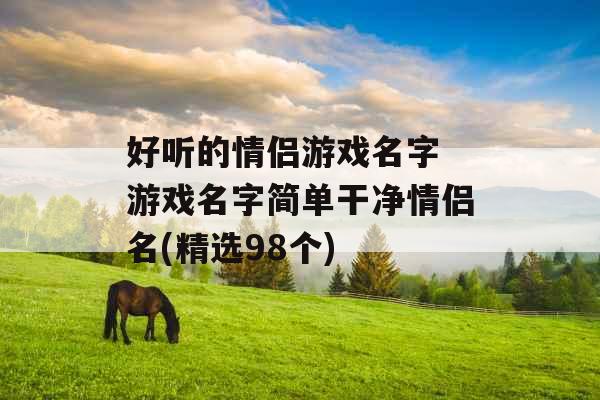 好听的情侣游戏名字 游戏名字简单干净情侣名(精选98个) 好听的情侣游戏名字 游戏名字简单干净情侣名(精选98个)