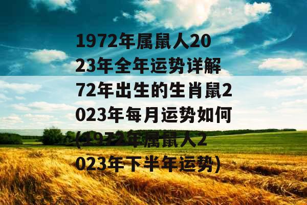 1972年属鼠人2023年全年运势详解 72年出生的生肖鼠2023年每月运势如何(1972年属鼠人2023年下半年运势)