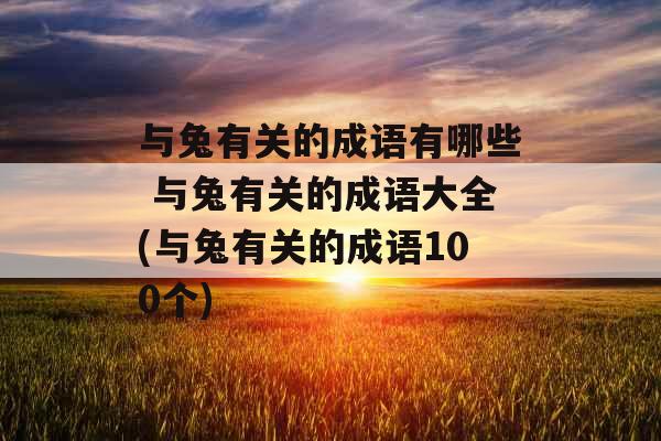 与兔有关的成语有哪些 与兔有关的成语大全(与兔有关的成语100个)