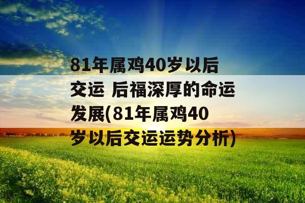 81年属鸡40岁以后交运 后福深厚的命运发展(81年属鸡40岁以后交运运势分析)