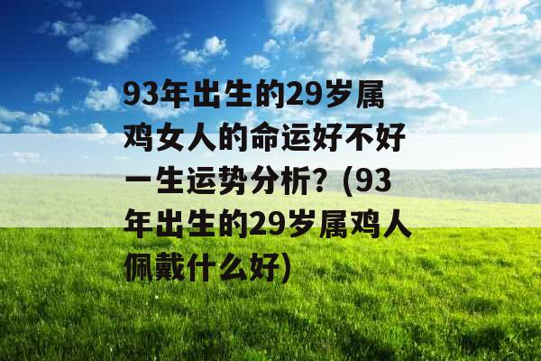 93年出生的29岁属鸡女人的命运好不好 一生运势分析？(93年出生的29岁属鸡人佩戴什么好)