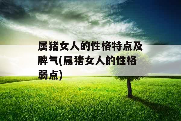 属猪女人的性格特点及脾气(属猪女人的性格弱点)