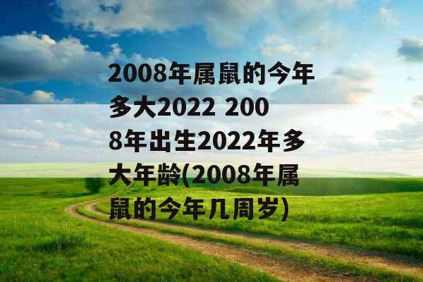 2008年属鼠的今年多大2022 2008年出生2022年多大年龄(2008年属鼠的今年几周岁)