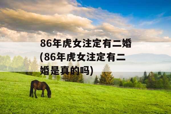 86年虎女注定有二婚(86年虎女注定有二婚是真的吗)