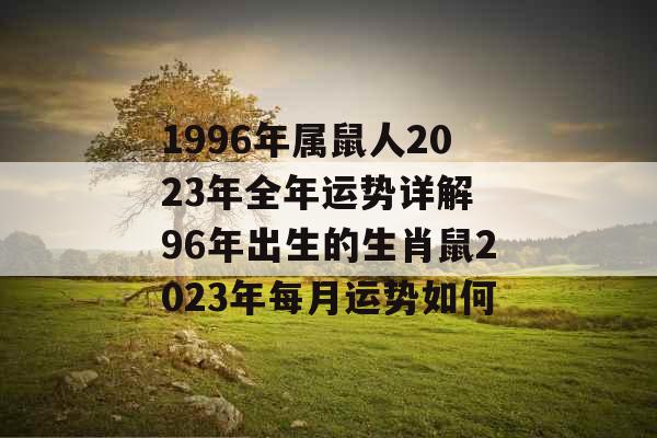 1996年属鼠人2023年全年运势详解 96年出生的生肖鼠2023年每月运势如何